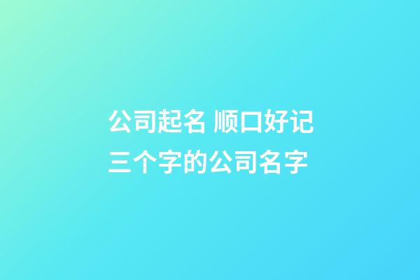 公司起名 顺口好记三个字的公司名字-第1张-公司起名-玄机派